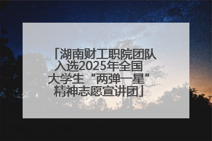 湖南财工职院团队入选2025年全国大学生“两弹一星”精神志愿宣讲团