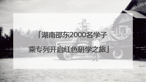 湖南邵东2000名学子乘专列开启红色研学之旅