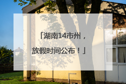 湖南14市州，放假时间公布！