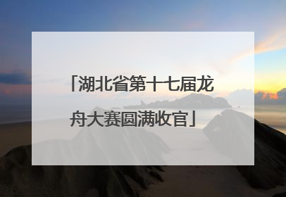 湖北省第十七届龙舟大赛圆满收官