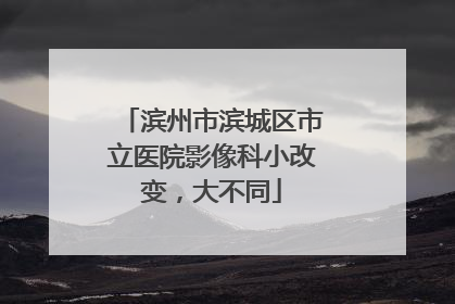 滨州市滨城区市立医院影像科小改变，大不同