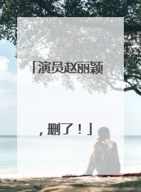 演员赵丽颖，删了！