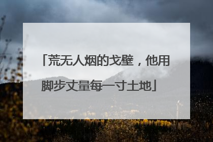 荒无人烟的戈壁，他用脚步丈量每一寸土地