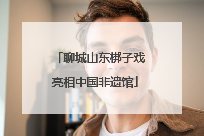 聊城山东梆子戏亮相中国非遗馆