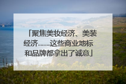 聚焦美妆经济、美装经济……这些商业地标和品牌都拿出了诚意