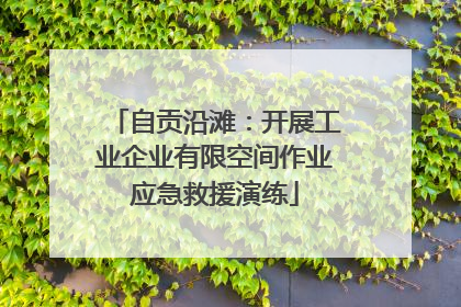 自贡沿滩：开展工业企业有限空间作业应急救援演练