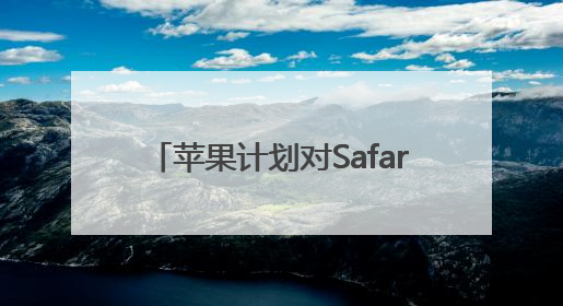 苹果计划对Safari浏览器进行重大改版