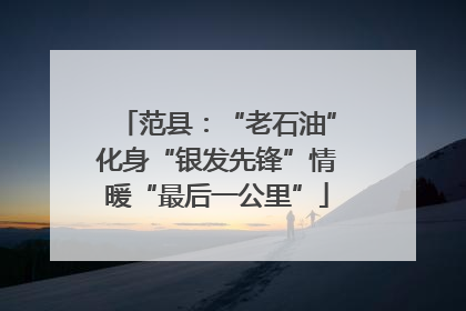 范县：“老石油”化身“银发先锋”情暖“最后一公里”