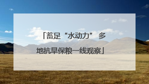 蓄足“水动力” 多地抗旱保粮一线观察