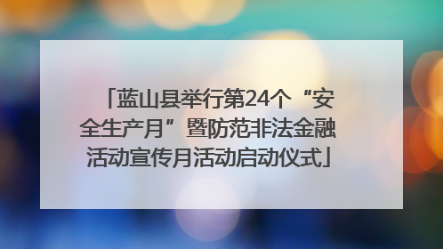 蓝山县举行第24个“安全生产月”暨防范非法金融活动宣传月活动启动仪式