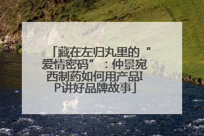 藏在左归丸里的“爱情密码”：仲景宛西制药如何用产品IP讲好品牌故事