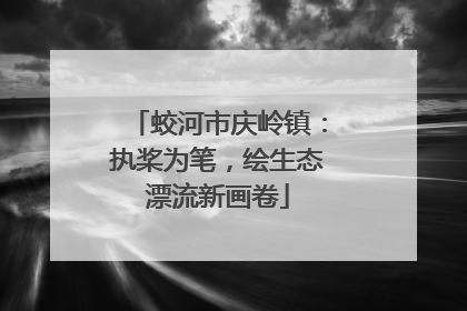 蛟河市庆岭镇：执桨为笔，绘生态漂流新画卷