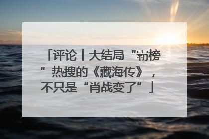 评论丨大结局“霸榜”热搜的《藏海传》，不只是“肖战变了”