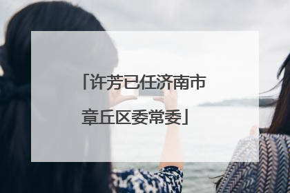 许芳已任济南市章丘区委常委