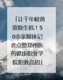 让千年岐黄重焕生机！50余家媒体记者点赞郑州医药健康职业学院职教高招