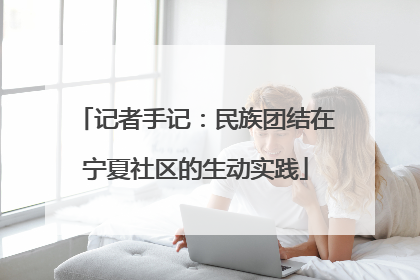 记者手记：民族团结在宁夏社区的生动实践