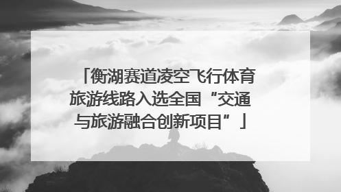 衡湖赛道凌空飞行体育旅游线路入选全国“交通与旅游融合创新项目”