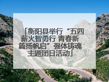 衡阳县举行“五四薪火智勇行 青春新篇扬帆启”强体铸魂主题团日活动