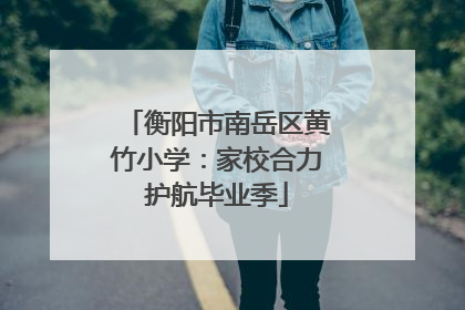 衡阳市南岳区黄竹小学：家校合力护航毕业季