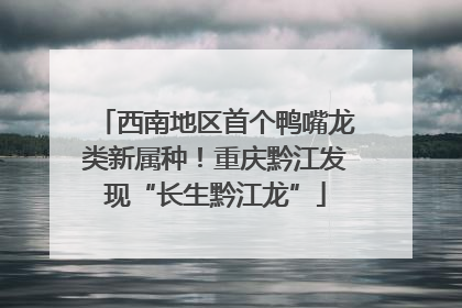 西南地区首个鸭嘴龙类新属种！重庆黔江发现“长生黔江龙”