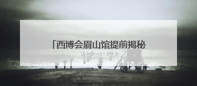 西博会眉山馆提前揭秘：可与数字苏东坡同屏吟诗，漫游江口沉银遗址