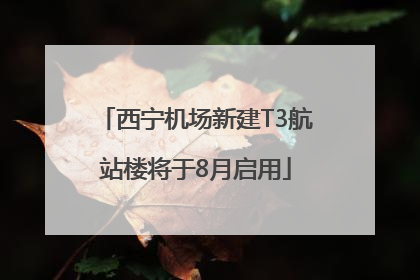 西宁机场新建T3航站楼将于8月启用