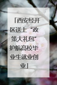 西安经开区送上“政策大礼包”护航高校毕业生就业创业