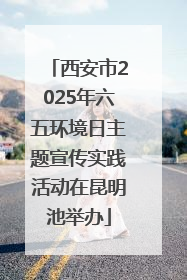 西安市2025年六五环境日主题宣传实践活动在昆明池举办