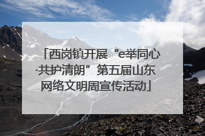 西岗镇开展“e举同心·共护清朗”第五届山东网络文明周宣传活动