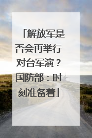 解放军是否会再举行对台军演？国防部：时刻准备着