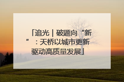 追光｜破题向“新”：天桥以城市更新驱动高质量发展