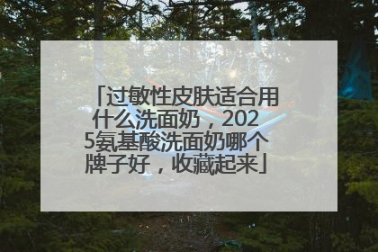 过敏性皮肤适合用什么洗面奶，2025氨基酸洗面奶哪个牌子好，收藏起来