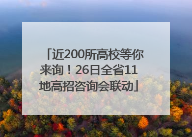 近200所高校等你来询！26日全省11地高招咨询会联动
