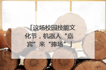 这场校园技能文化节，机器人“嘉宾”来“捧场”