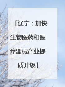 辽宁：加快生物医药和医疗器械产业提质升级
