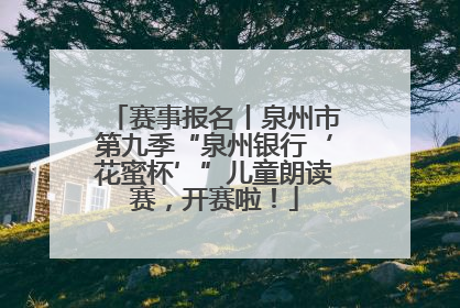 赛事报名丨泉州市第九季“泉州银行‘花蜜杯’”儿童朗读赛，开赛啦！