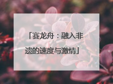 赛龙舟：融入非遗的速度与激情