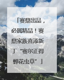 赛鼎出品，必属精品！赛鼎家族喜添新丁“赛尔正得蝉花虫草”