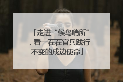 走进“候鸟哨所”，看一茬茬官兵践行不变的戍边使命