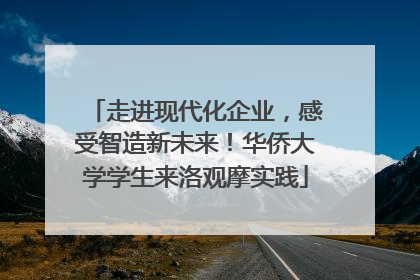 走进现代化企业，感受智造新未来！华侨大学学生来洛观摩实践