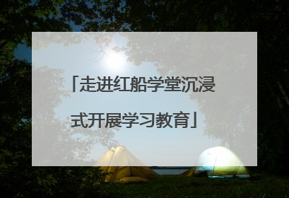 走进红船学堂沉浸式开展学习教育