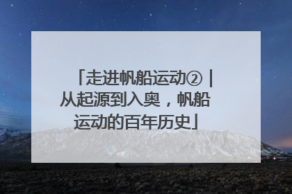 走进帆船运动②｜从起源到入奥，帆船运动的百年历史