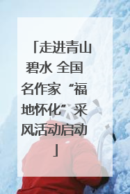 走进青山碧水 全国名作家“福地怀化”采风活动启动
