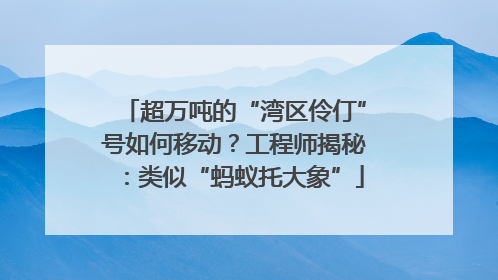 超万吨的“湾区伶仃”号如何移动？工程师揭秘：类似“蚂蚁托大象”