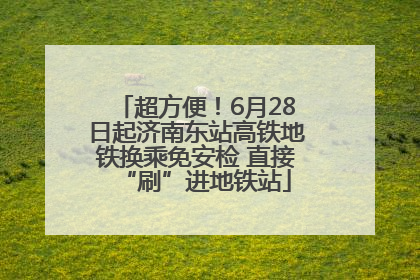 超方便！6月28日起济南东站高铁地铁换乘免安检 直接“刷”进地铁站