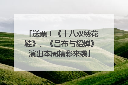 送票！《十八双绣花鞋》、《吕布与貂蝉》演出本周精彩来袭