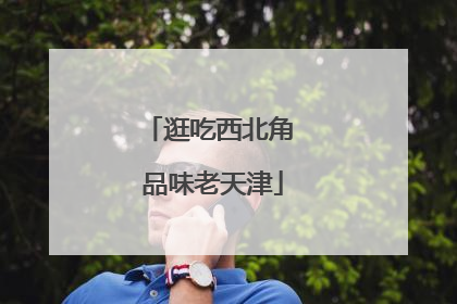 逛吃西北角 品味老天津