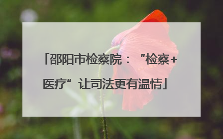邵阳市检察院：“检察+医疗”让司法更有温情