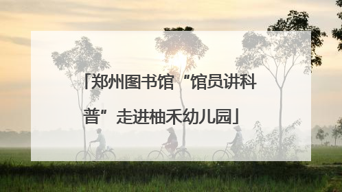 郑州图书馆“馆员讲科普”走进柚禾幼儿园