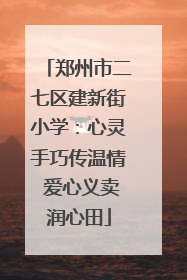 郑州市二七区建新街小学：心灵手巧传温情 爱心义卖润心田